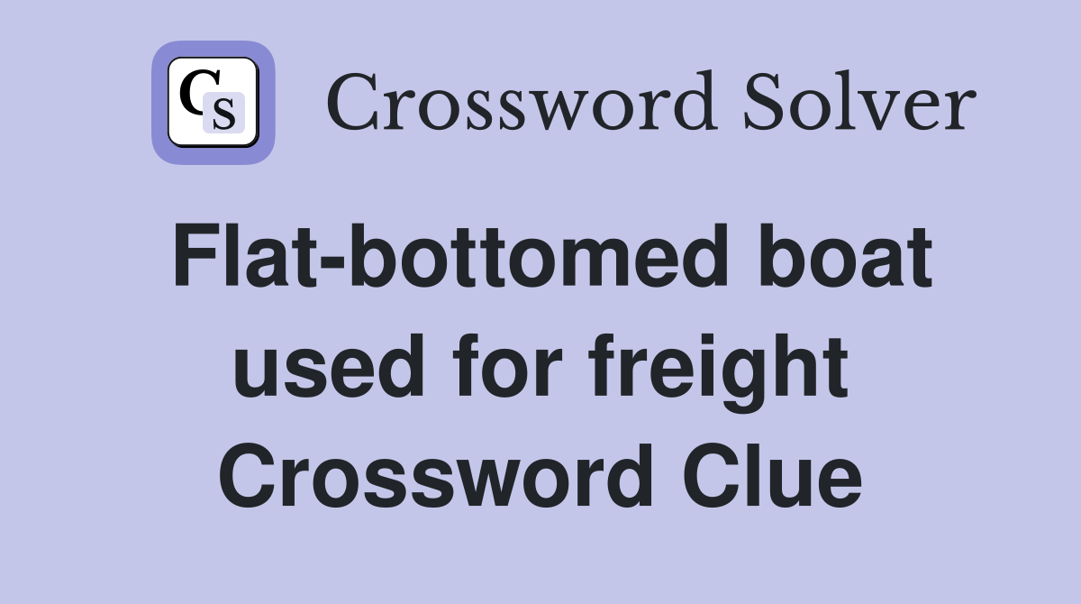 Flat-bottomed boat used for freight Crossword Clue