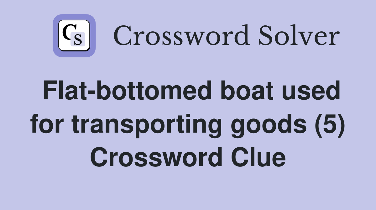 Flat-bottomed boat used for transporting goods (5) Crossword Clue