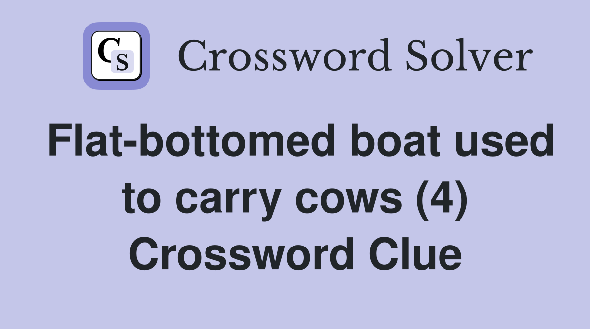 Flat-bottomed boat used to carry cows (4) Crossword Clue