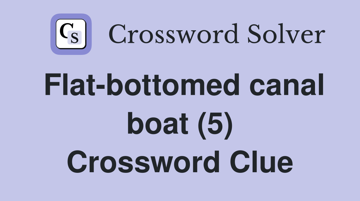 Flat-bottomed canal boat (5) Crossword Clue