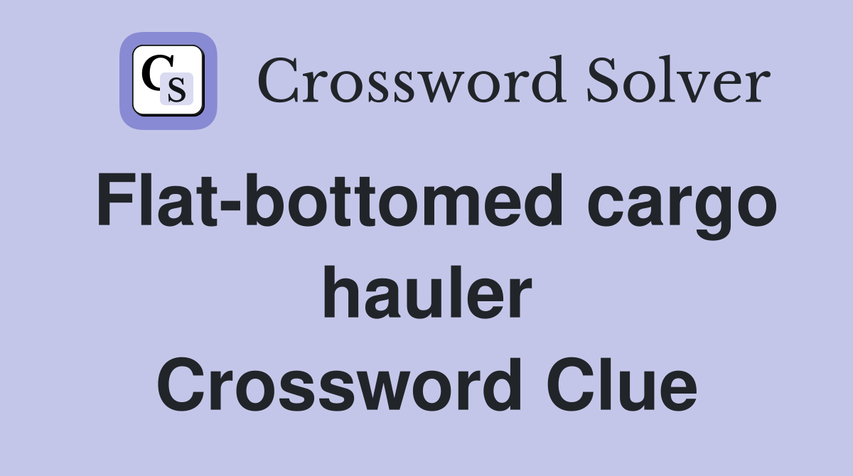 Flat-bottomed cargo hauler Crossword Clue