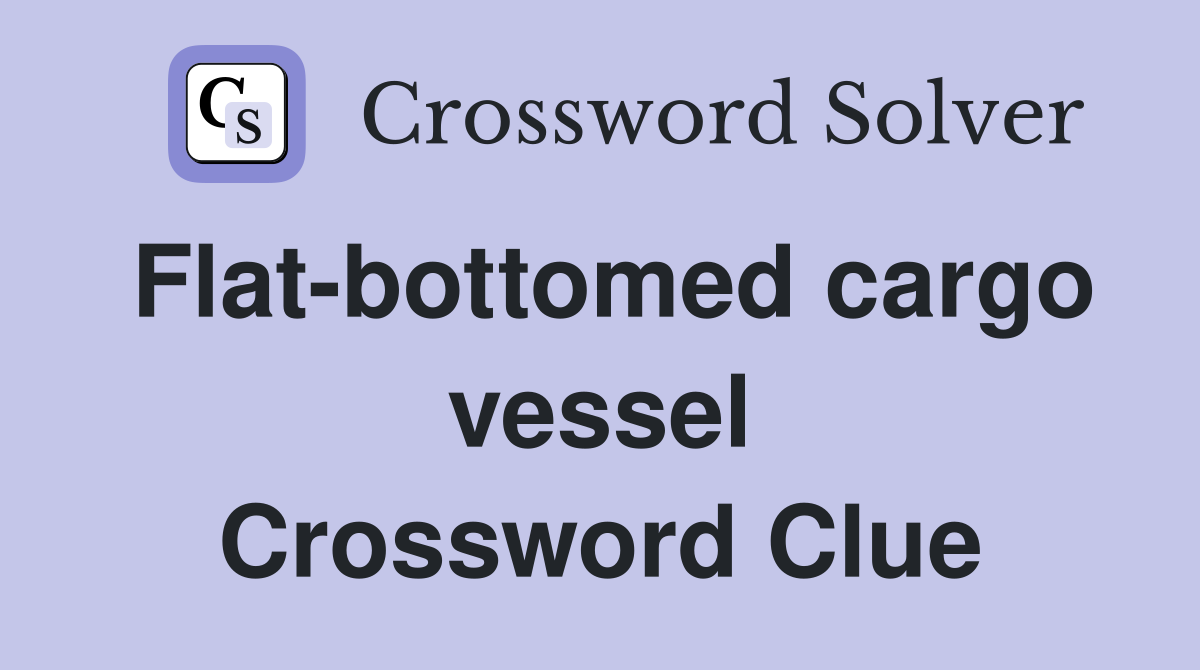 Flat-bottomed cargo vessel Crossword Clue