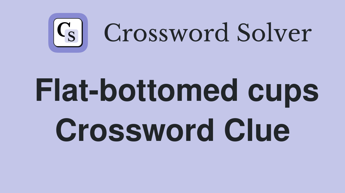 Flat-bottomed cups Crossword Clue