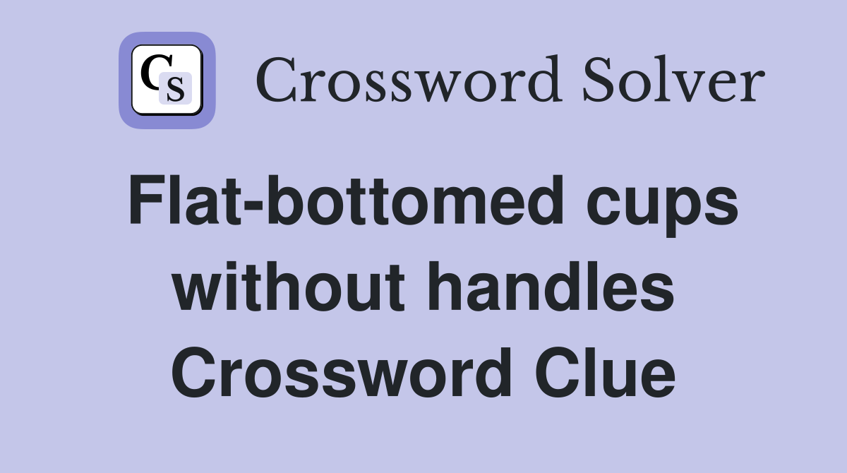 Flat-bottomed cups without handles Crossword Clue