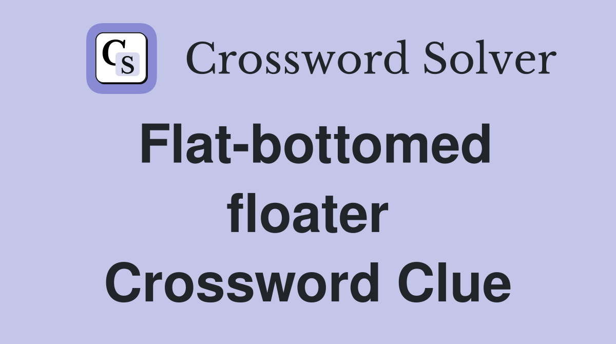 Flat-bottomed floater Crossword Clue