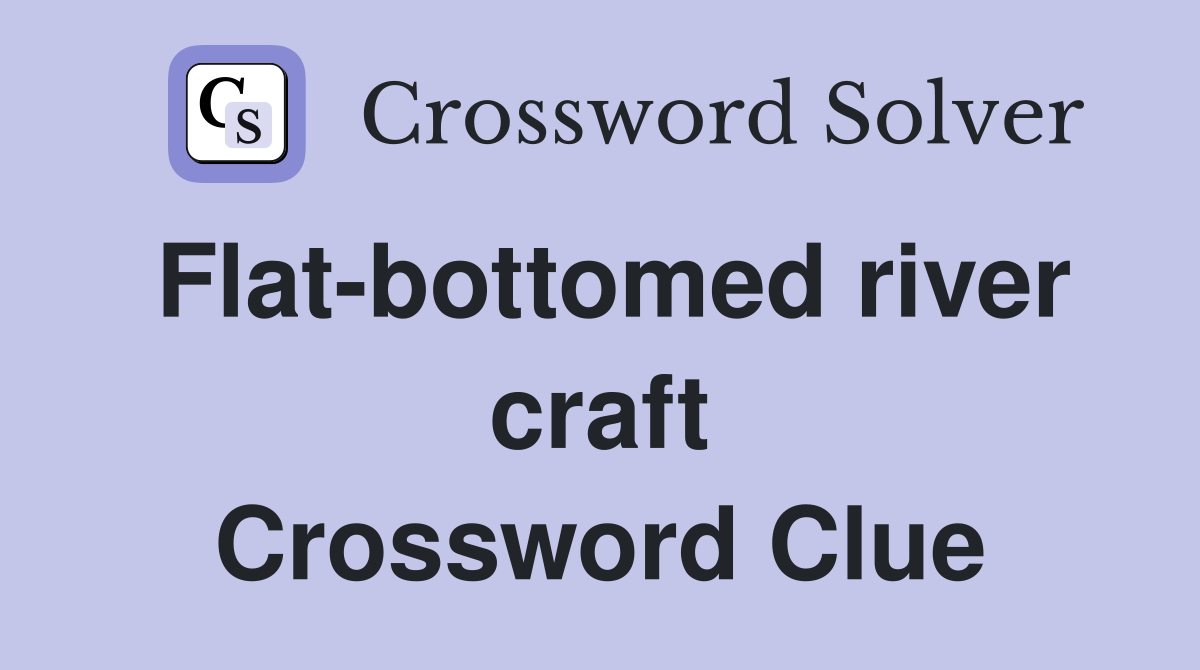 Flat-bottomed river craft Crossword Clue