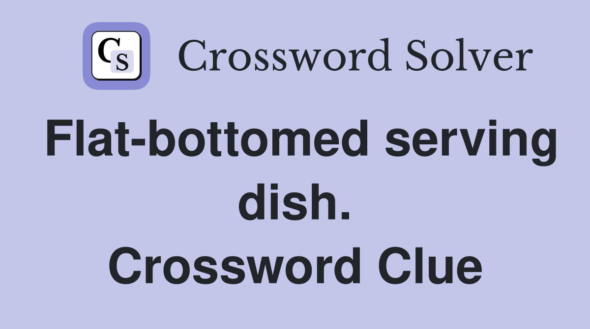 Flat-bottomed serving dish. Crossword Clue