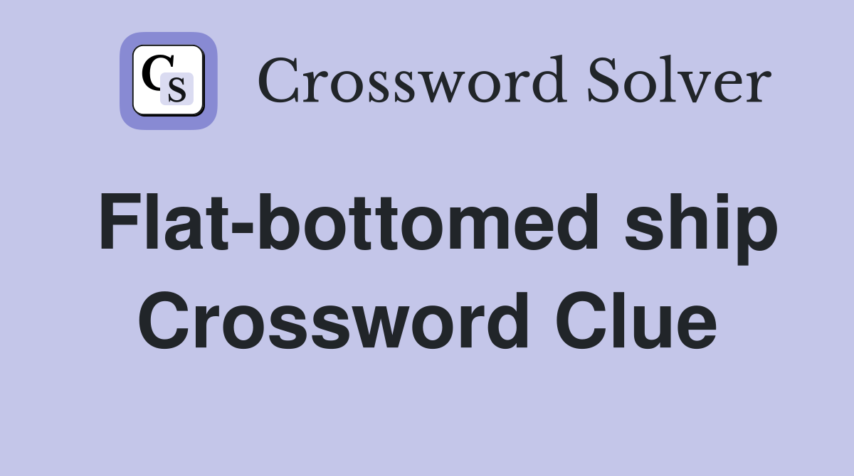 Flat-bottomed ship Crossword Clue