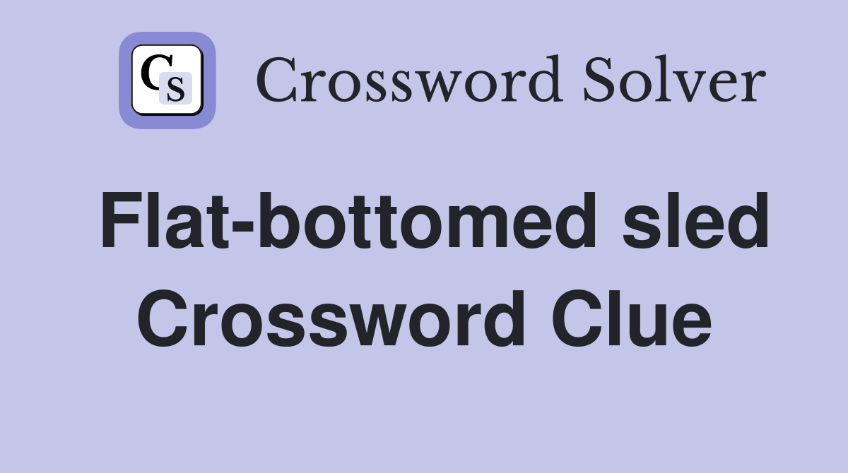 Flat-bottomed sled Crossword Clue