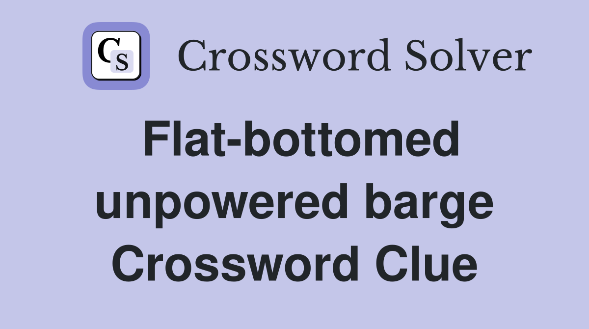Flat-bottomed unpowered barge Crossword Clue