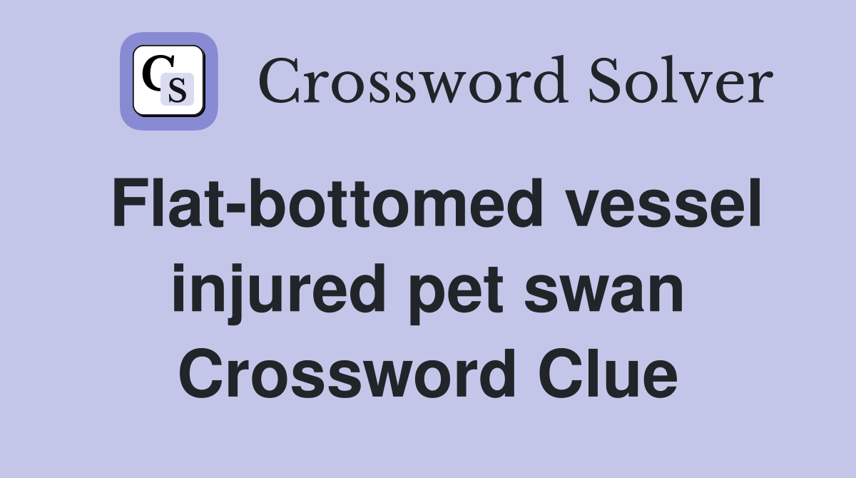 Flat-bottomed vessel injured pet swan Crossword Clue