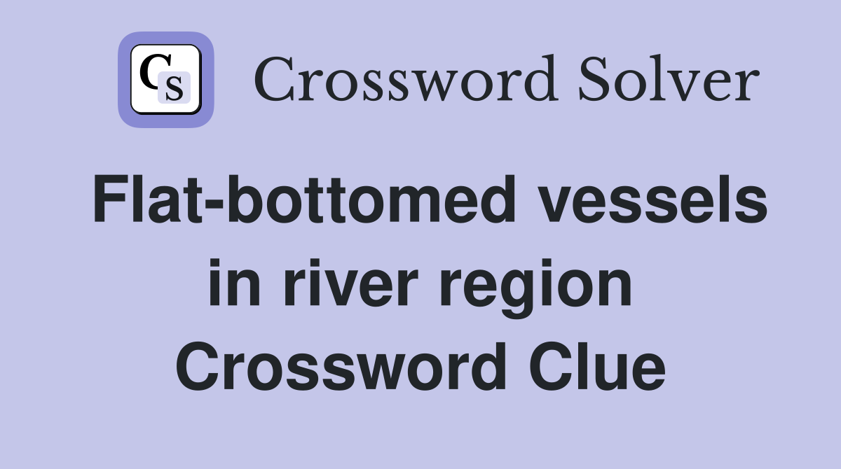 Flat-bottomed vessels in river region Crossword Clue