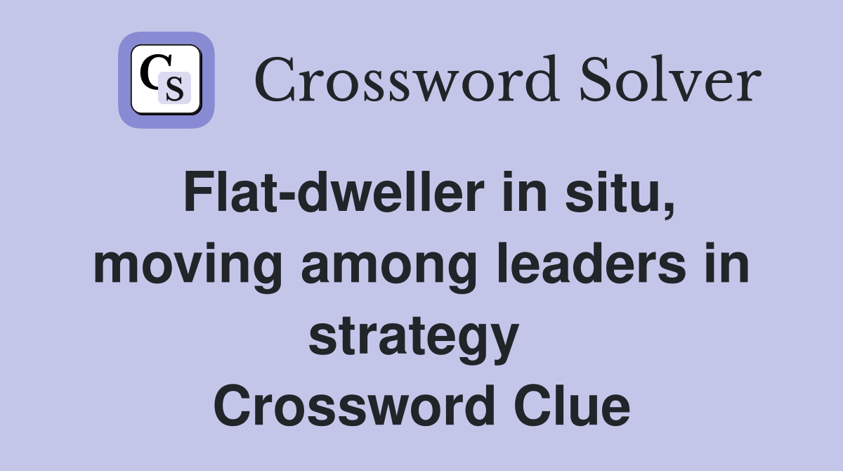 Flat-dweller in situ, moving among leaders in strategy  Crossword Clue