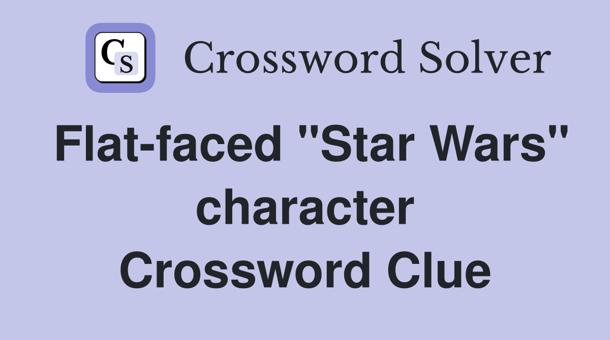 Flat-faced "Star Wars" character Crossword Clue