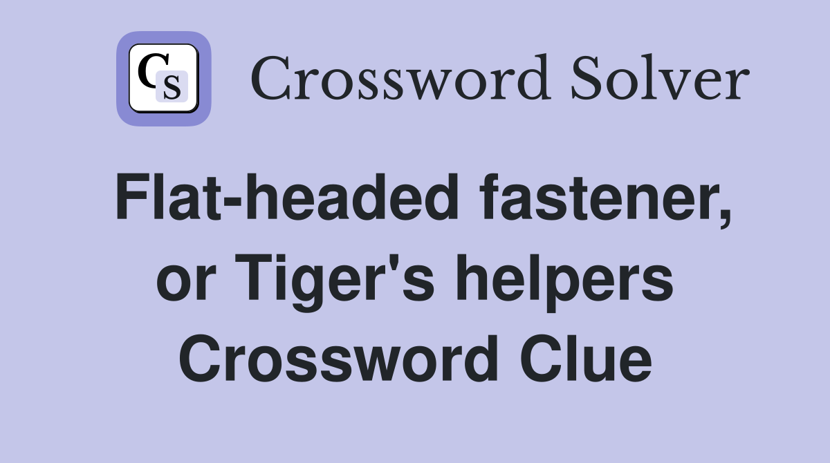 Flat-headed fastener, or Tiger's helpers Crossword Clue