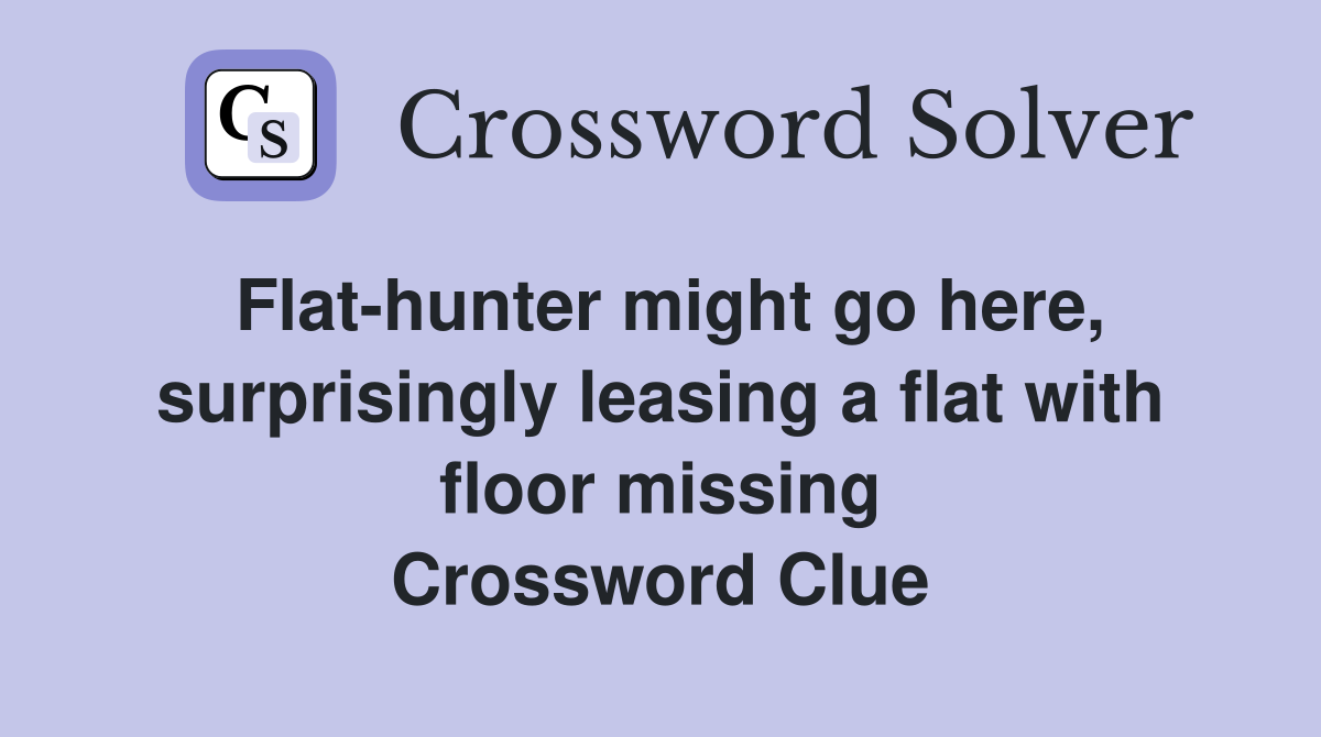 Flat-hunter might go here, surprisingly leasing a flat with floor missing Crossword Clue