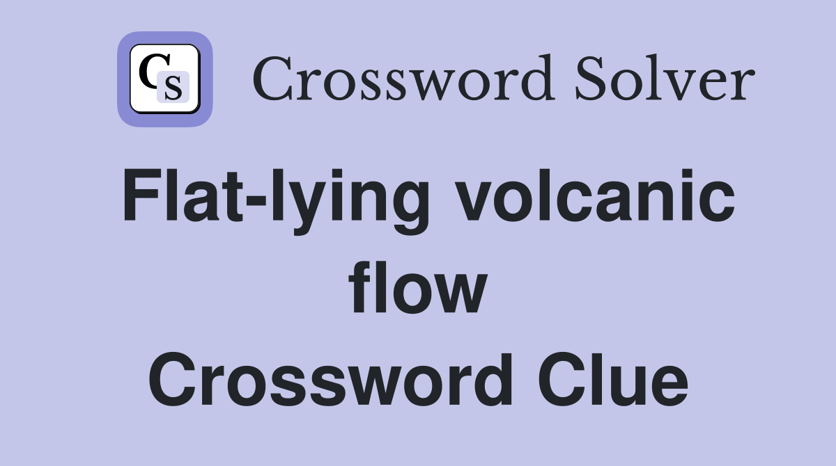 Flat-lying volcanic flow Crossword Clue