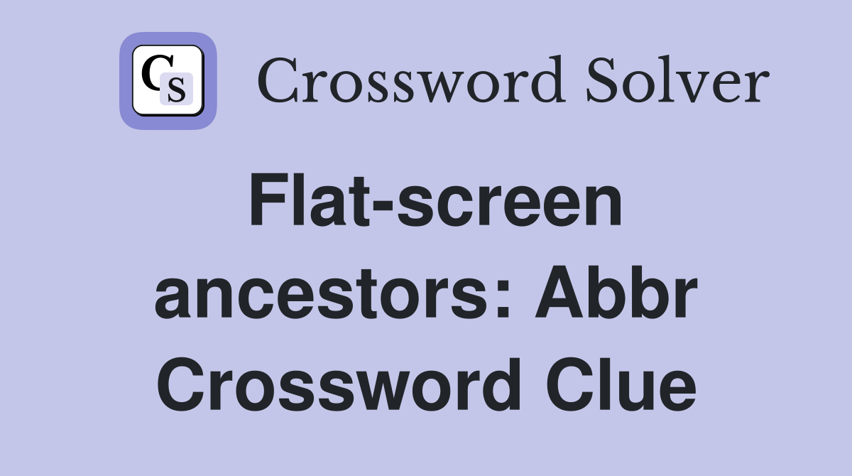 Flat-screen ancestors: Abbr Crossword Clue
