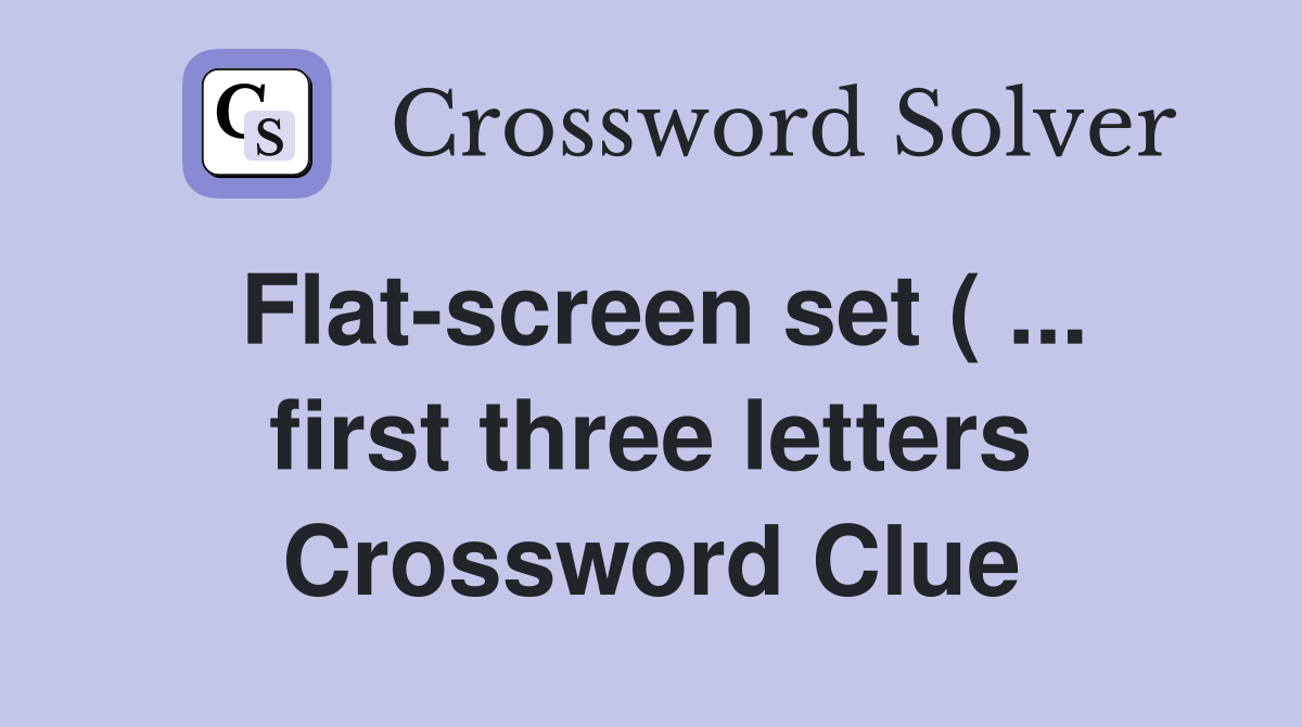 Flat screen set ( first three letters) Crossword Clue Answers Flat screen set ( first three letters) Crossword Clue Answers