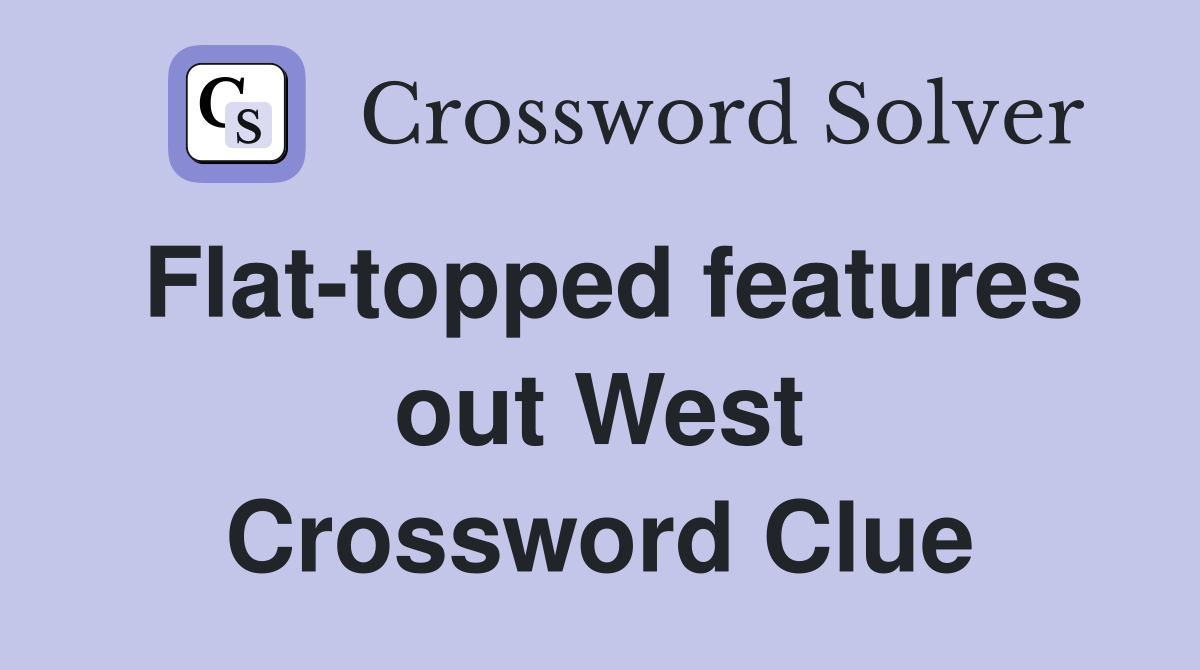 Flat-topped features out West Crossword Clue