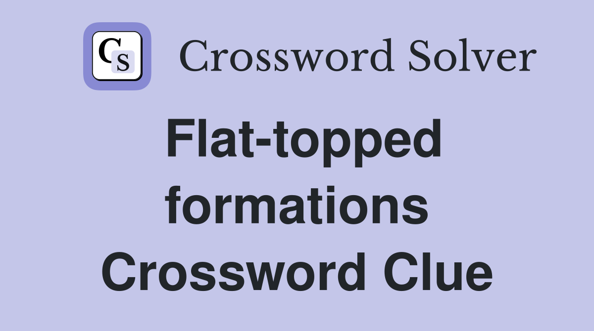 Flat-topped formations Crossword Clue