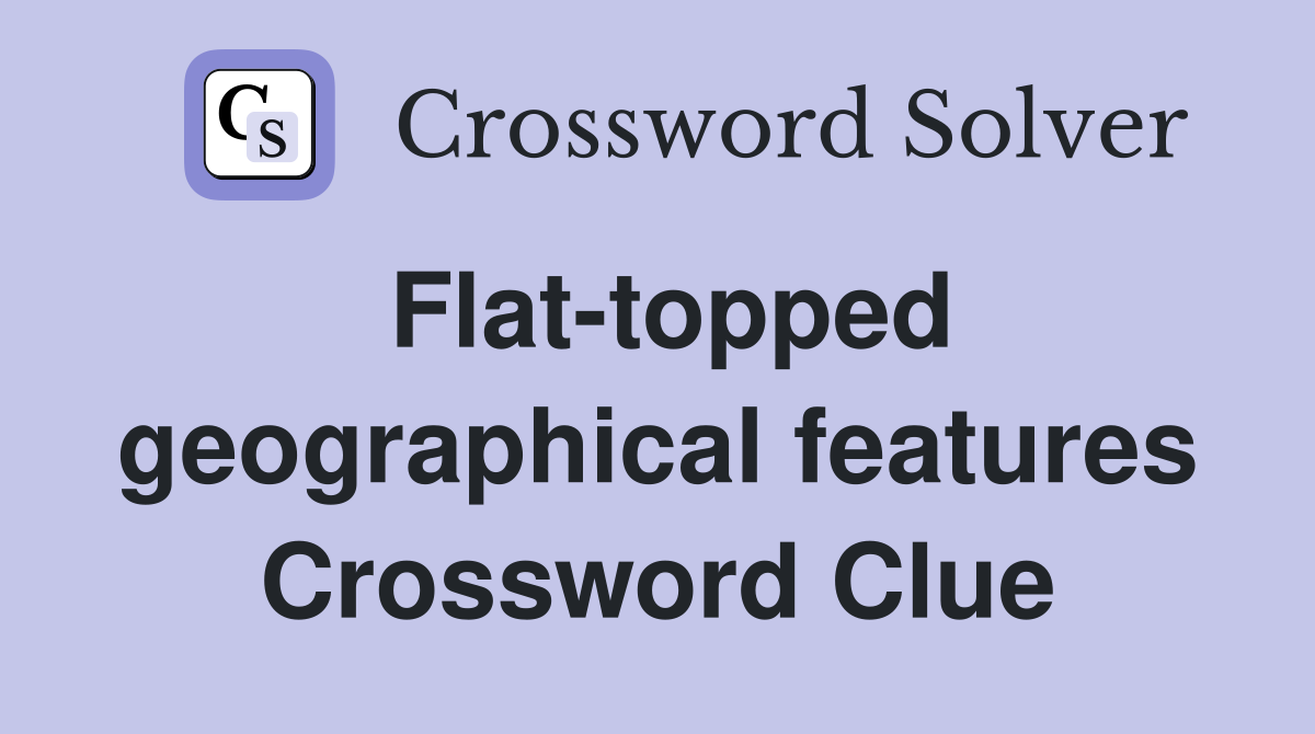 Flat-topped geographical features Crossword Clue