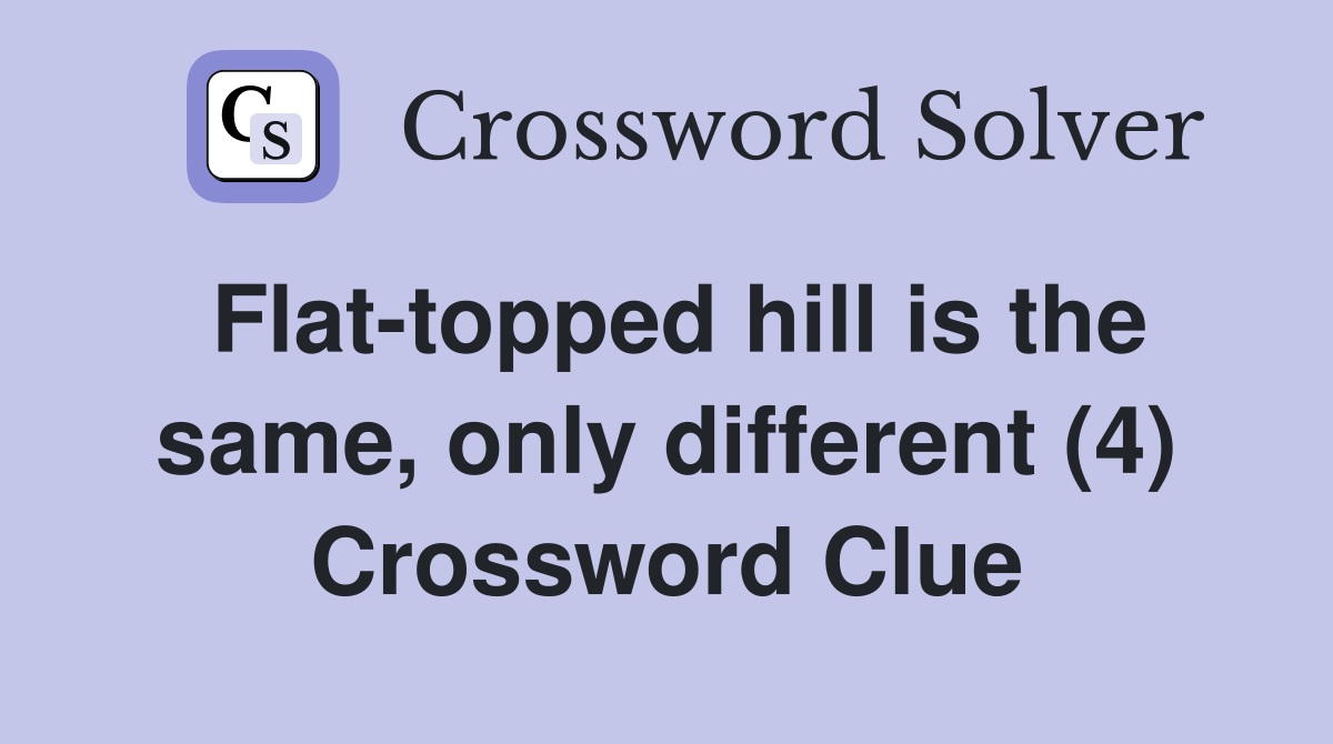 Flat-topped hill is the same, only different (4) Crossword Clue