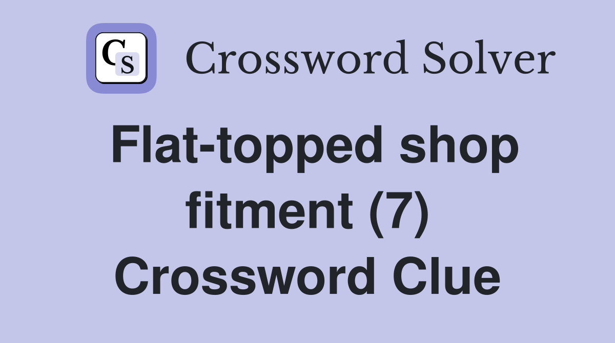 Flat-topped shop fitment (7) Crossword Clue