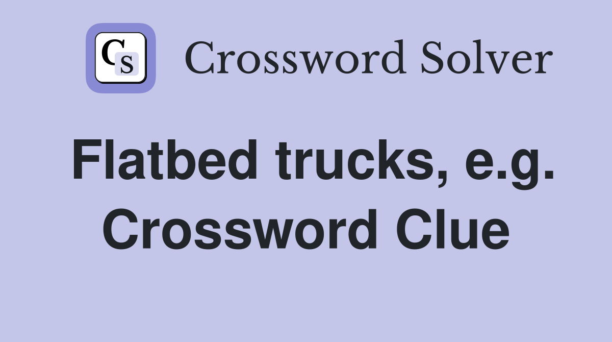 Flatbed trucks, e.g. Crossword Clue