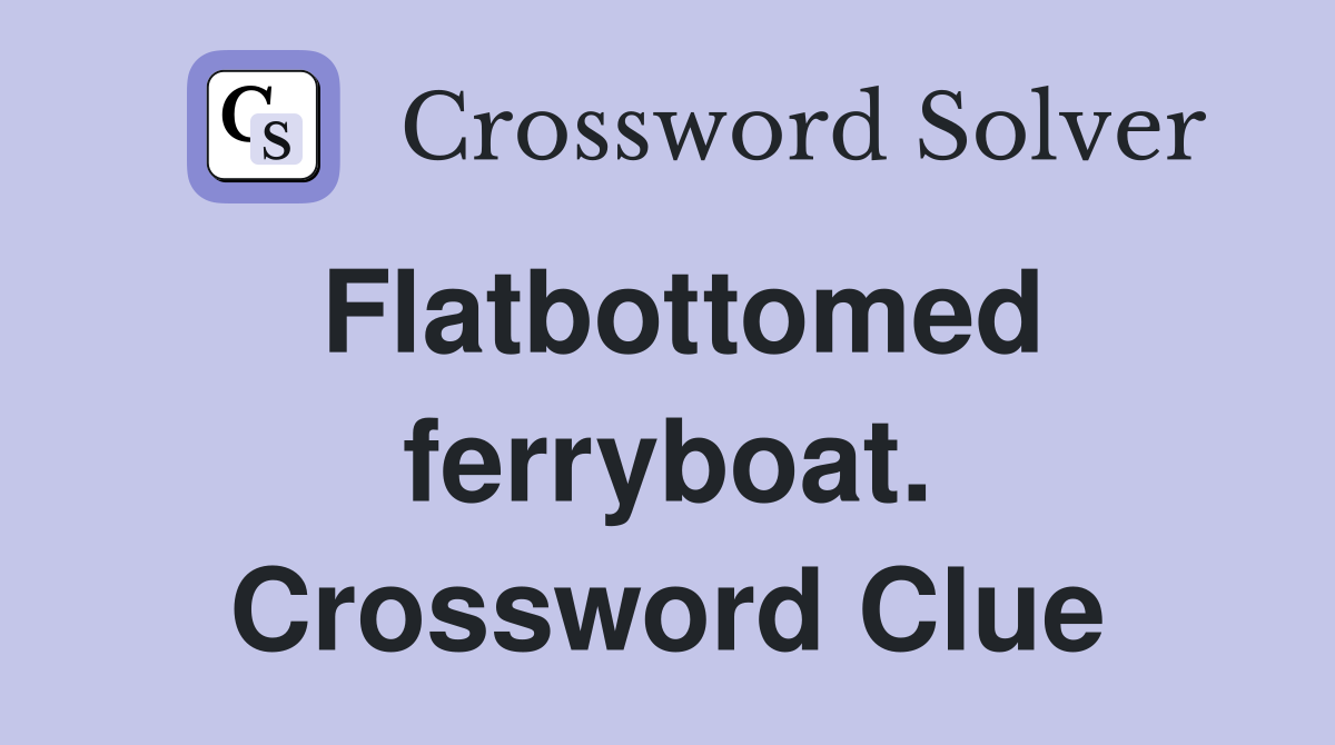 Flatbottomed ferryboat. Crossword Clue