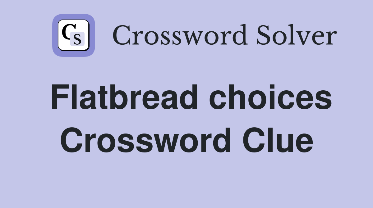 Flatbread choices Crossword Clue