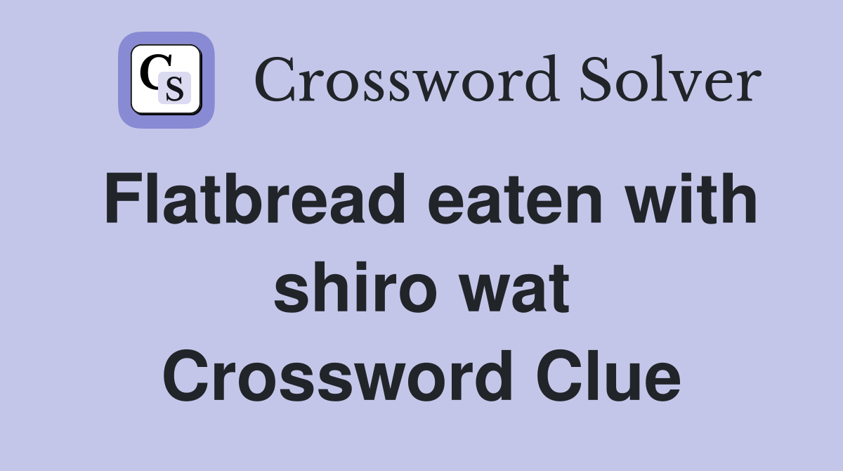 Flatbread eaten with shiro wat Crossword Clue