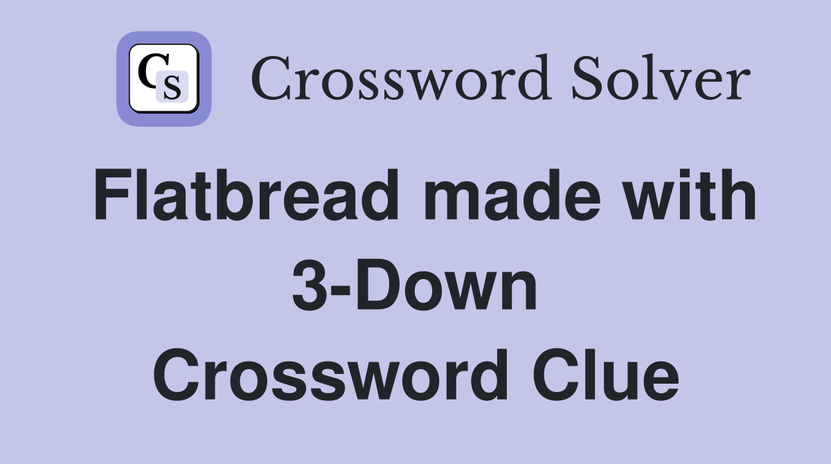 Flatbread made with 3-Down Crossword Clue