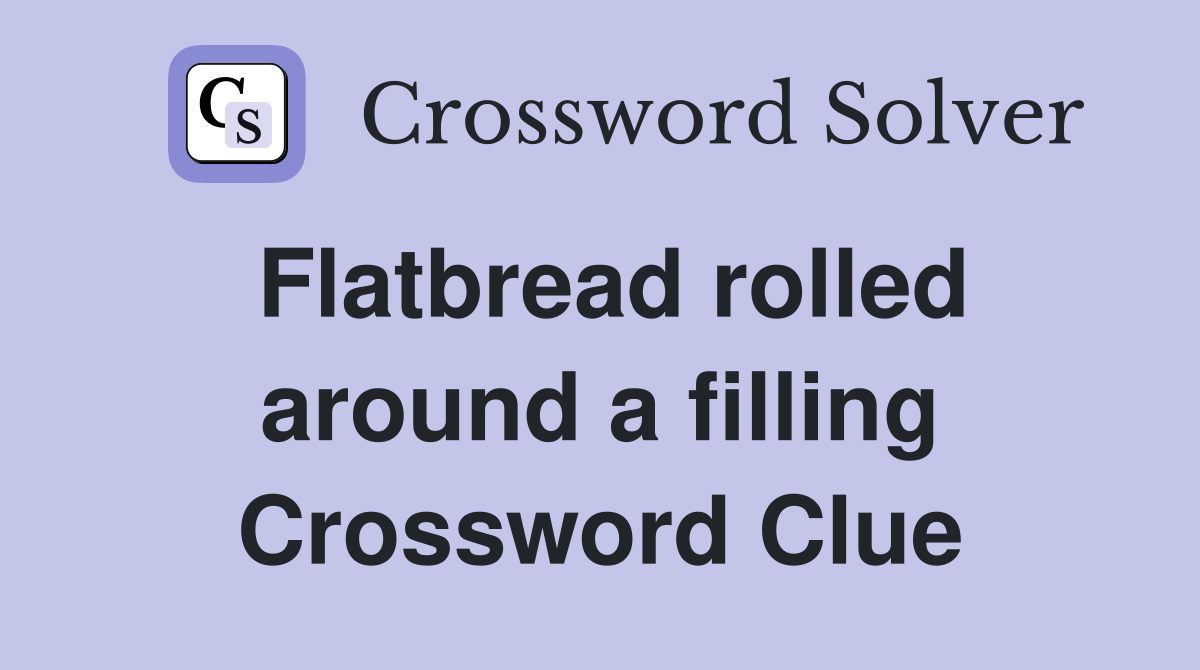 Flatbread rolled around a filling Crossword Clue