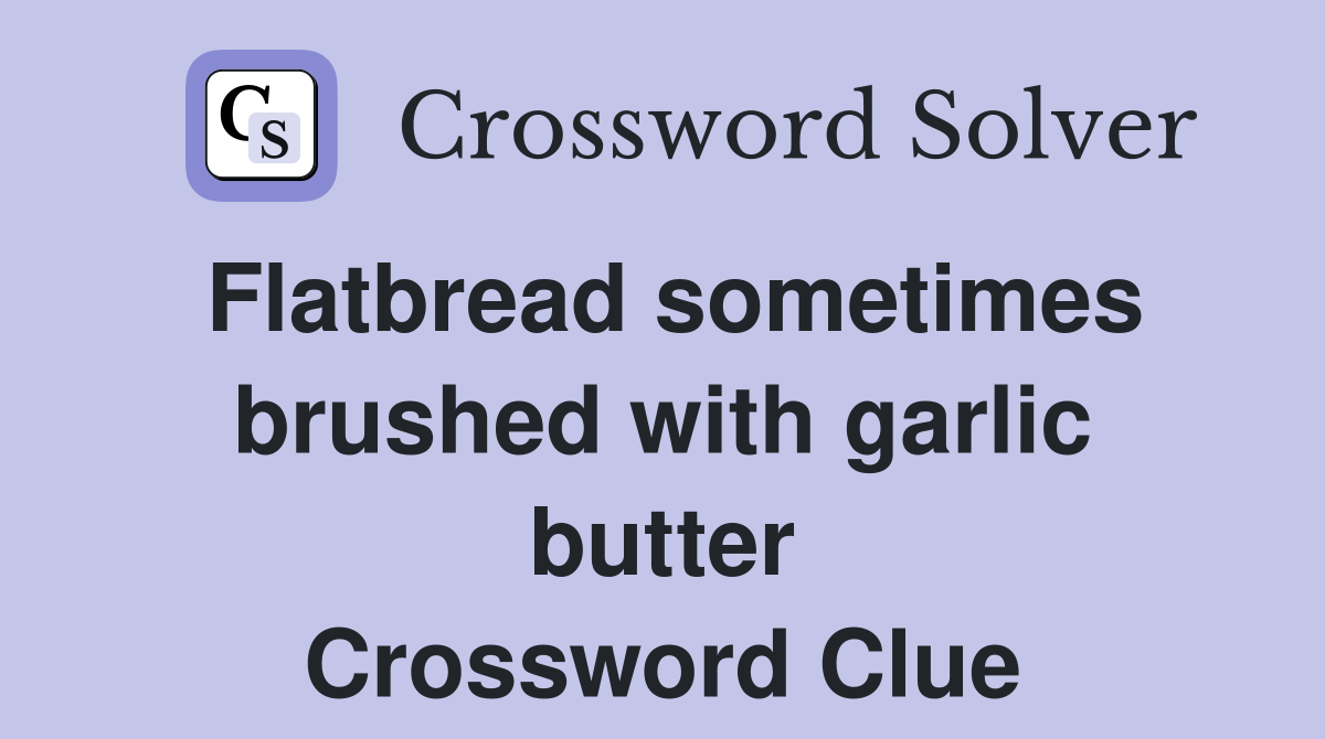 Flatbread sometimes brushed with garlic butter Crossword Clue