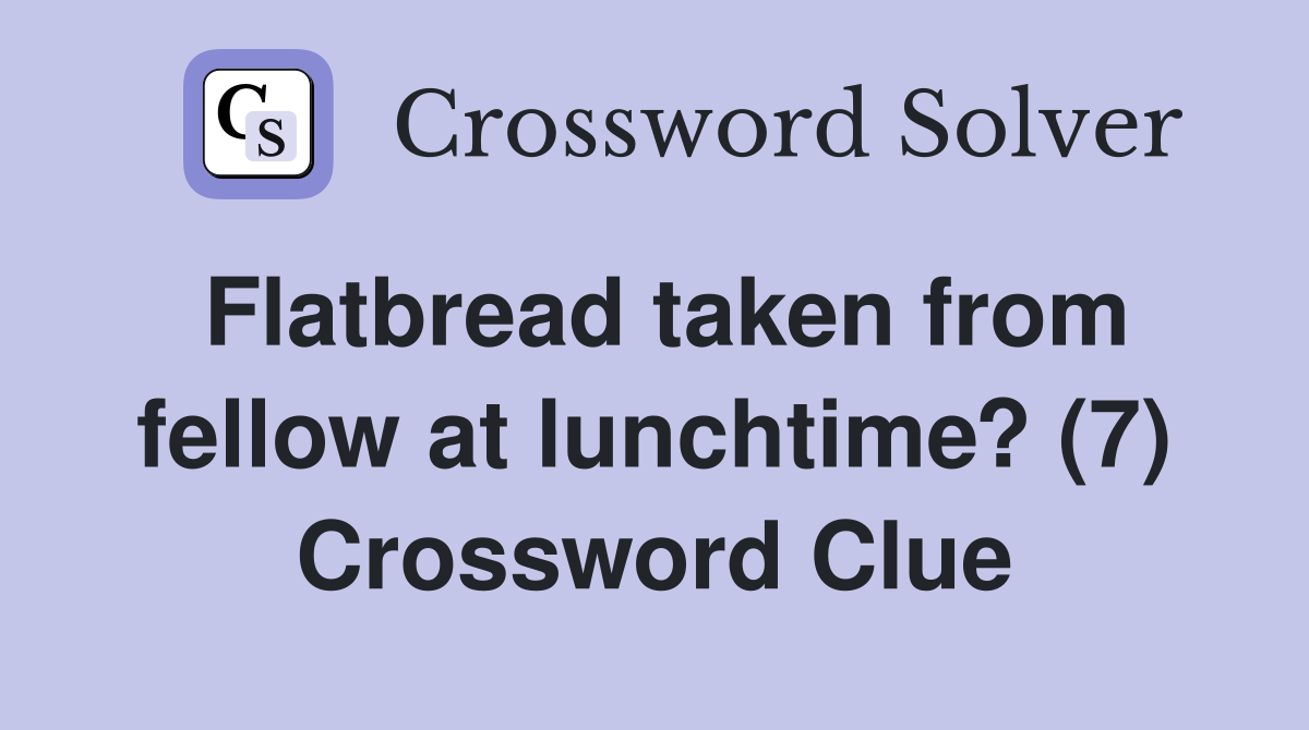 Flatbread taken from fellow at lunchtime? (7) Crossword Clue