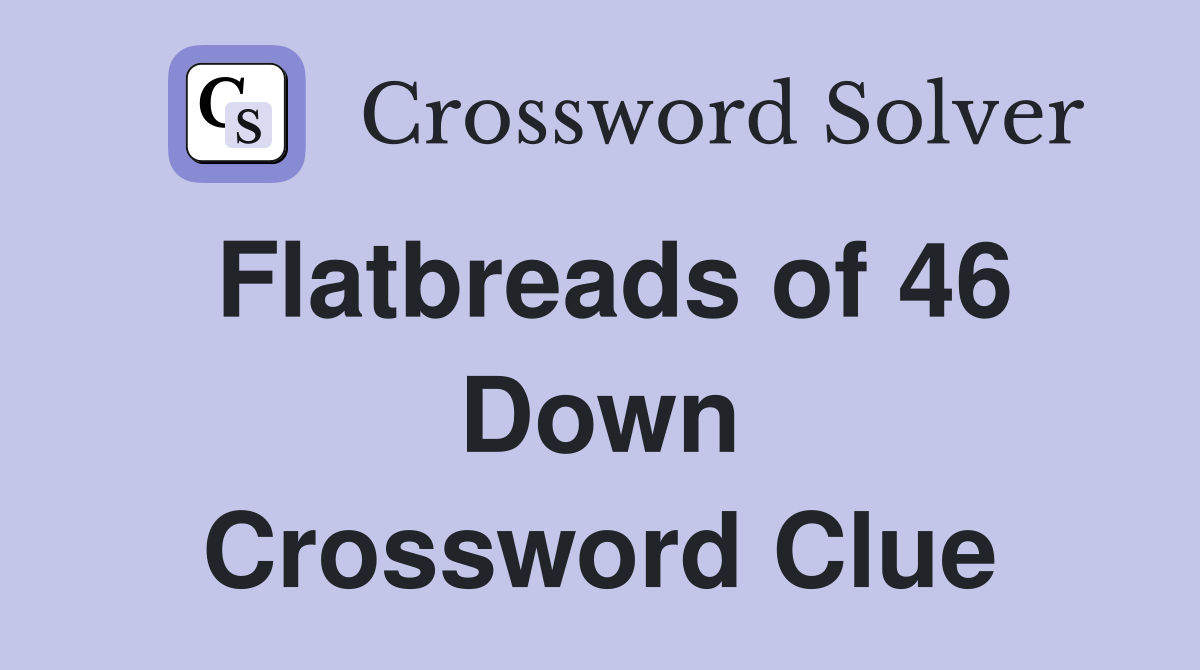 Flatbreads of 46 Down Crossword Clue