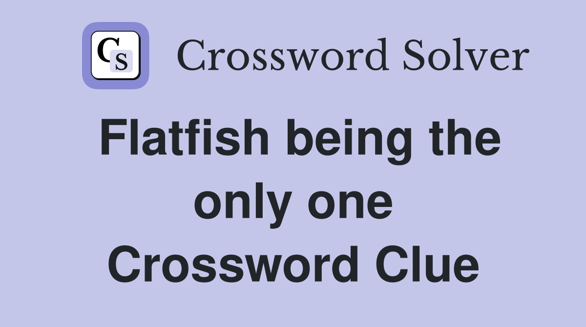 Flatfish being the only one Crossword Clue
