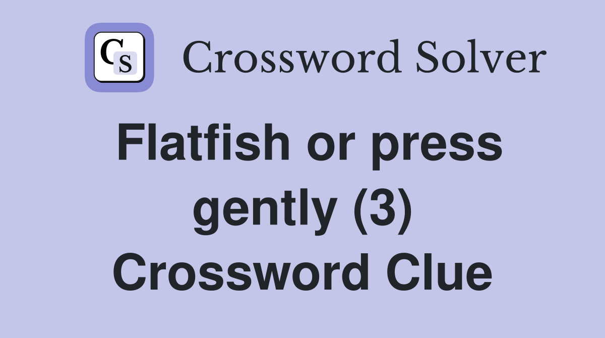 Flatfish or press gently (3) Crossword Clue