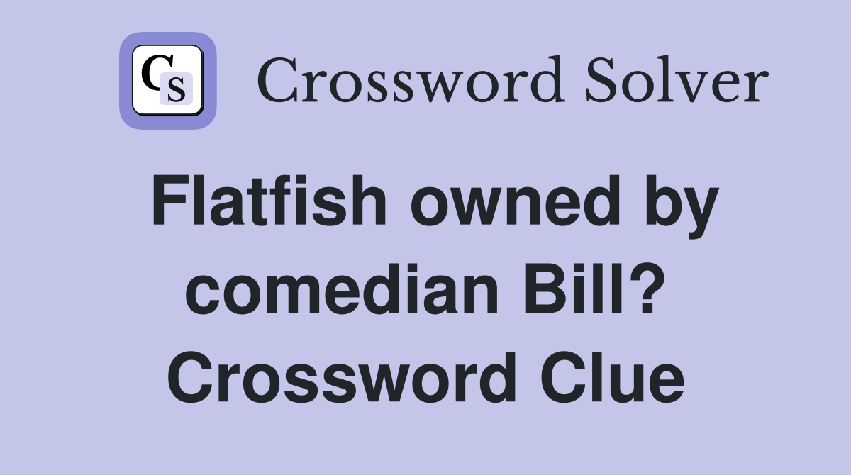 Flatfish owned by comedian Bill? Crossword Clue