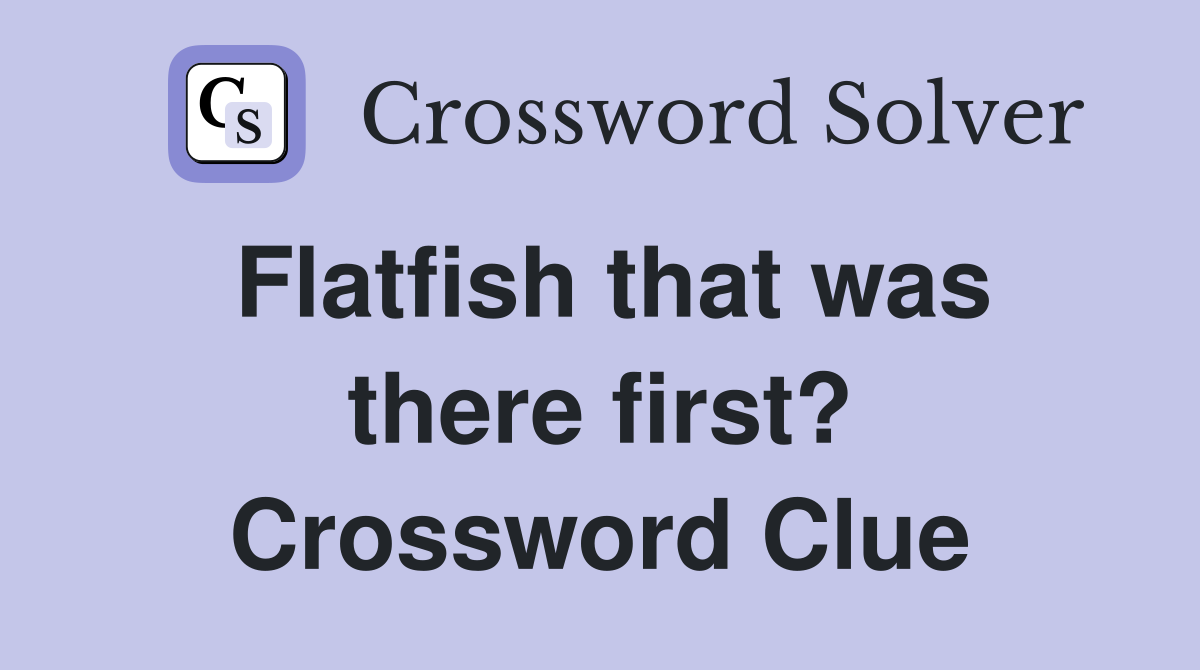 Flatfish that was there first? Crossword Clue