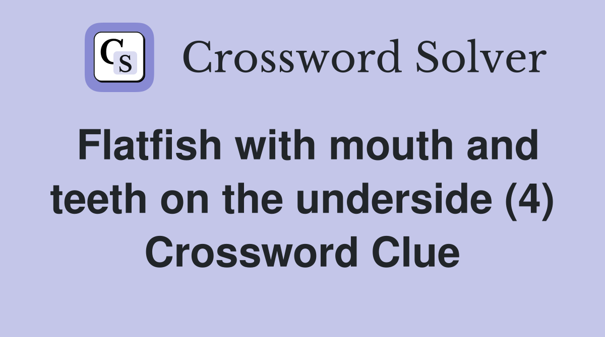 Flatfish with mouth and teeth on the underside (4) Crossword Clue
