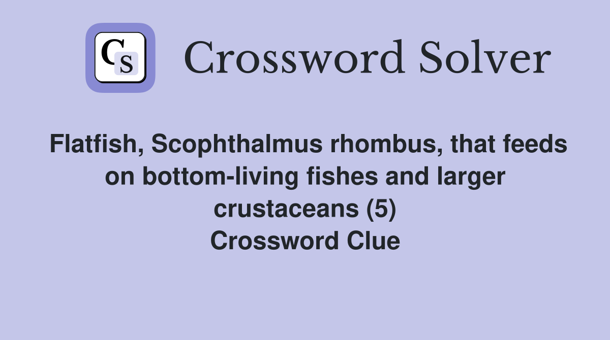 Flatfish, Scophthalmus rhombus, that feeds on bottom-living fishes and larger crustaceans (5) Crossword Clue