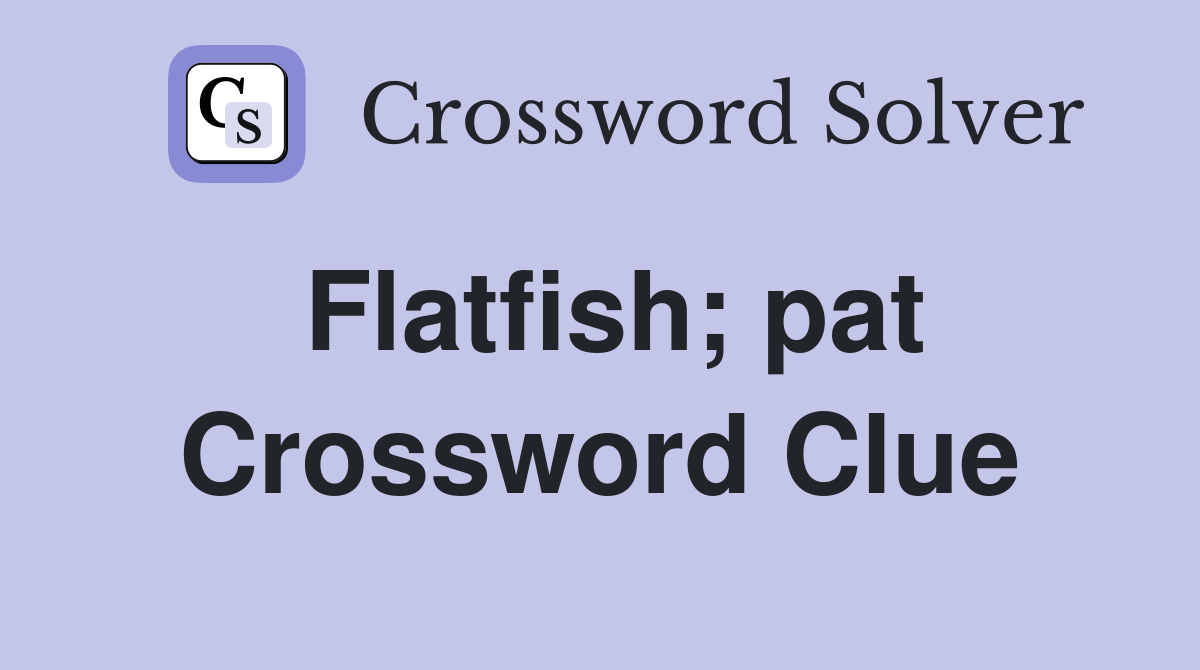Flatfish; pat Crossword Clue