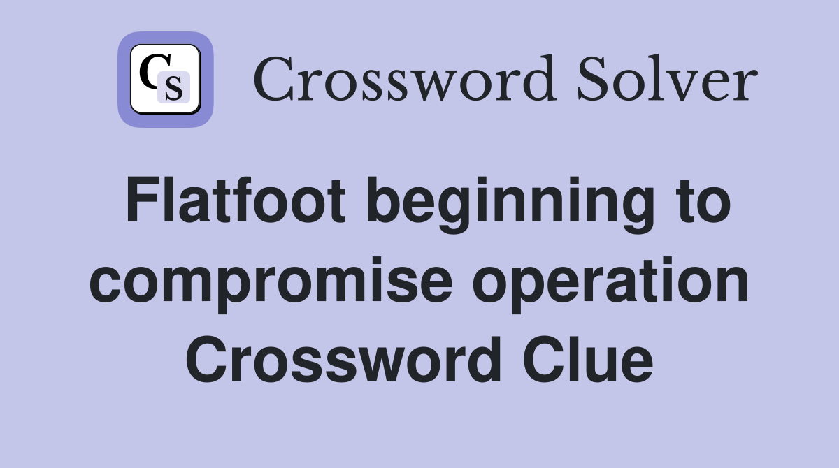 Flatfoot beginning to compromise operation Crossword Clue