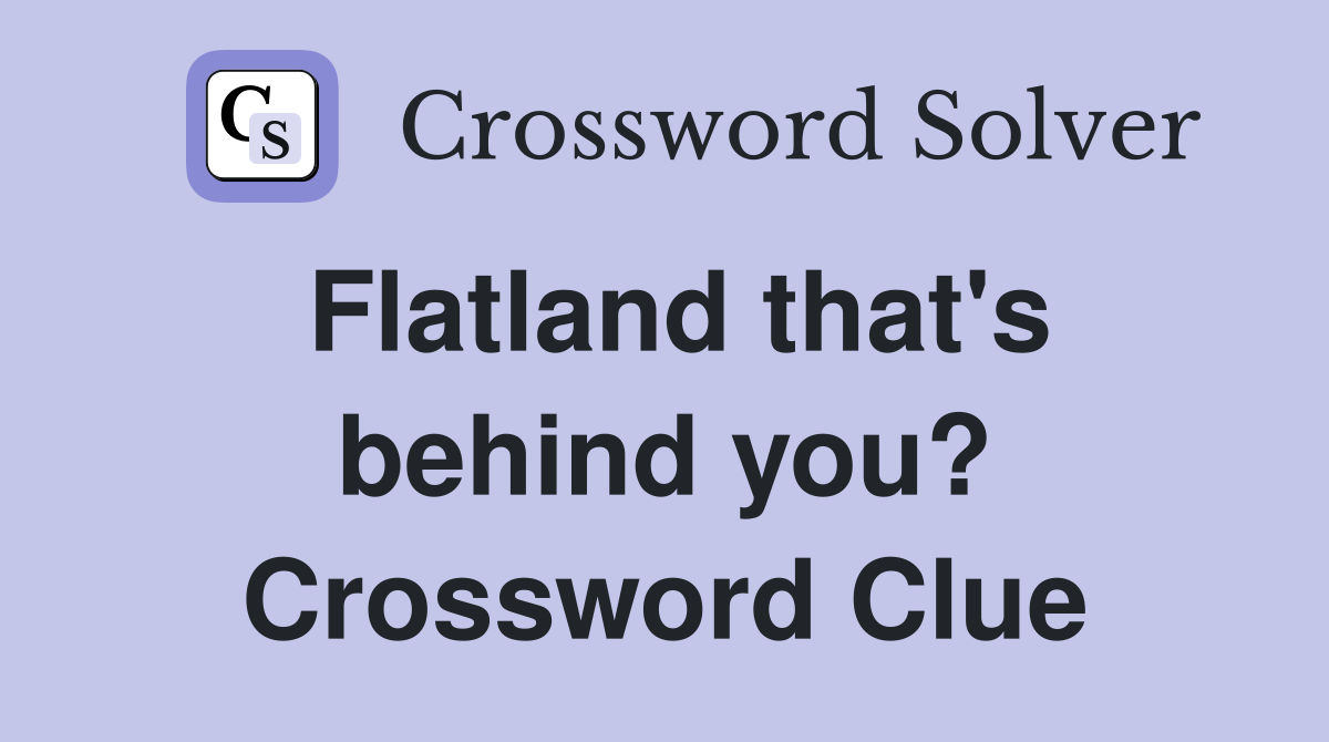 Flatland that's behind you? Crossword Clue