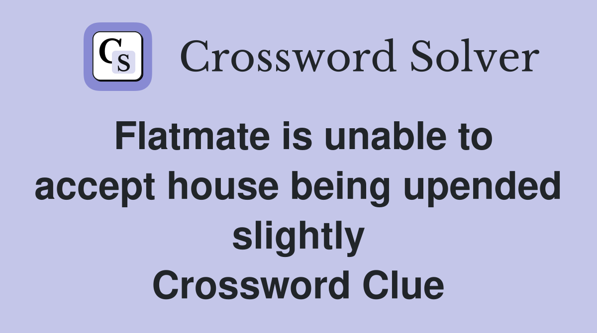 Flatmate is unable to accept house being upended slightly Crossword Clue