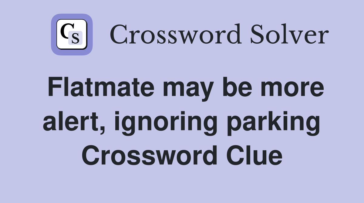 Flatmate may be more alert, ignoring parking Crossword Clue