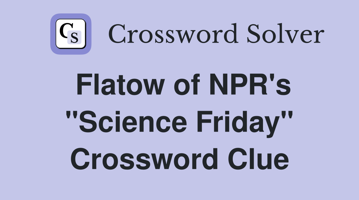 Flatow of NPR's "Science Friday" Crossword Clue
