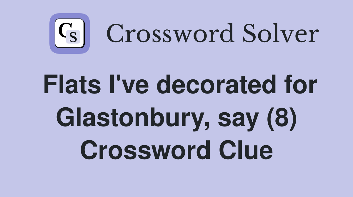 Flats I've decorated for Glastonbury, say (8) Crossword Clue